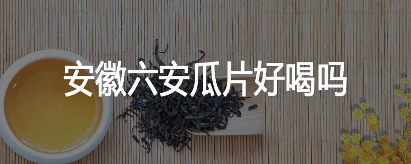 安徽六安瓜片好喝吗