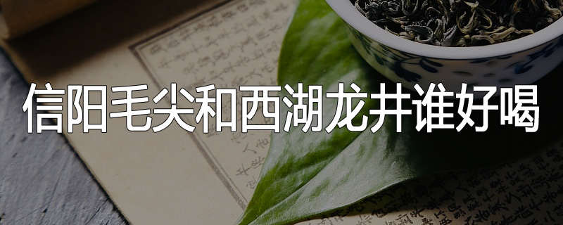 信阳毛尖和西湖龙井谁好喝