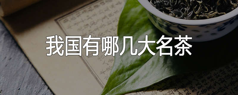 我国有哪几大名茶