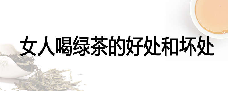 女人喝绿茶的好处和坏处