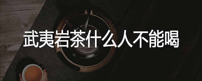 武夷岩茶什么人不能喝
