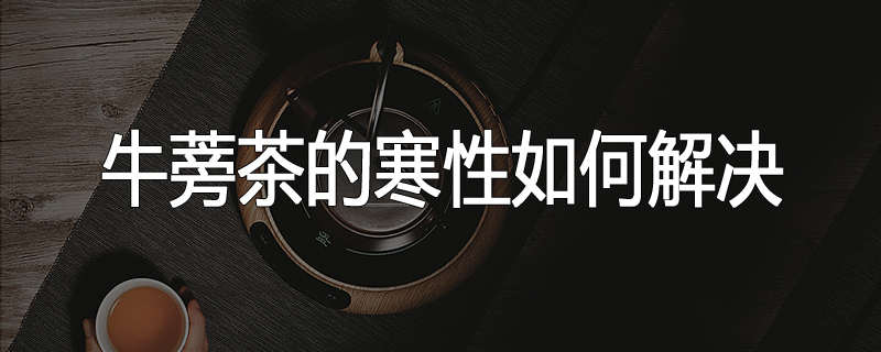 牛蒡茶的寒性如何解决