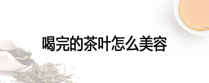 喝完的茶叶怎么美容