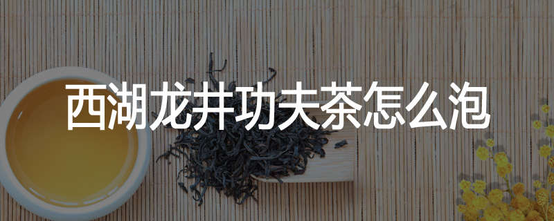 西湖龙井功夫茶怎么泡