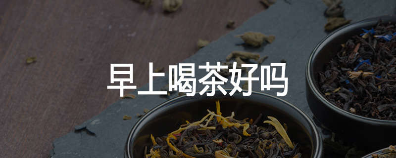 早上喝茶好吗