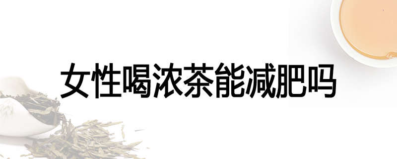 女性喝浓茶能减肥吗