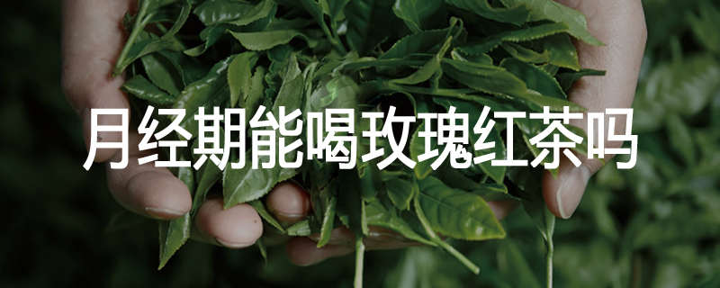 月经期能喝玫瑰红茶吗