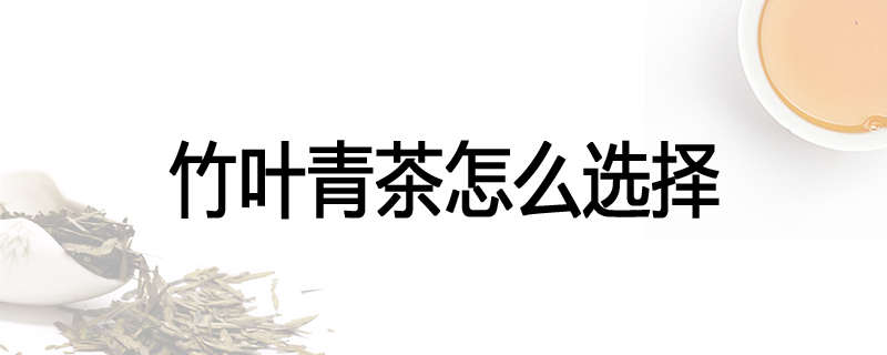 竹叶青茶怎么选择