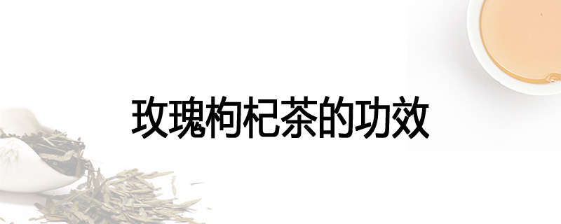 玫瑰枸杞茶的功效
