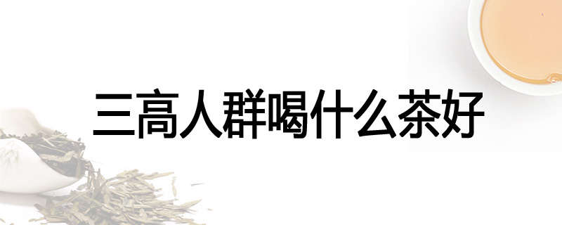 三高人群喝什么茶好