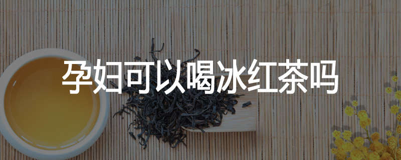 孕妇可以喝冰红茶吗