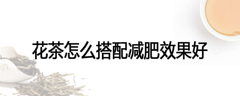 花茶怎么搭配减肥效果好