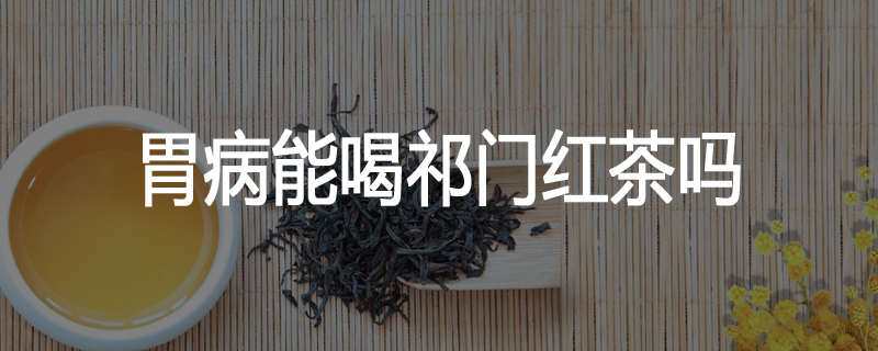 胃病能喝祁门红茶吗