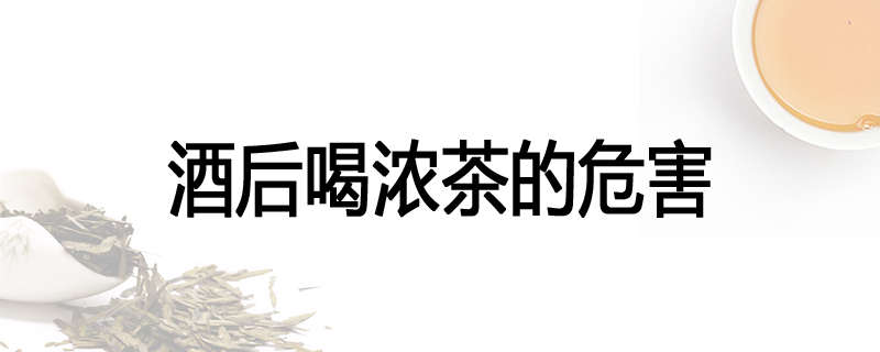 酒后喝浓茶的危害