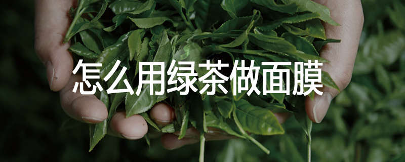 怎么用绿茶做面膜