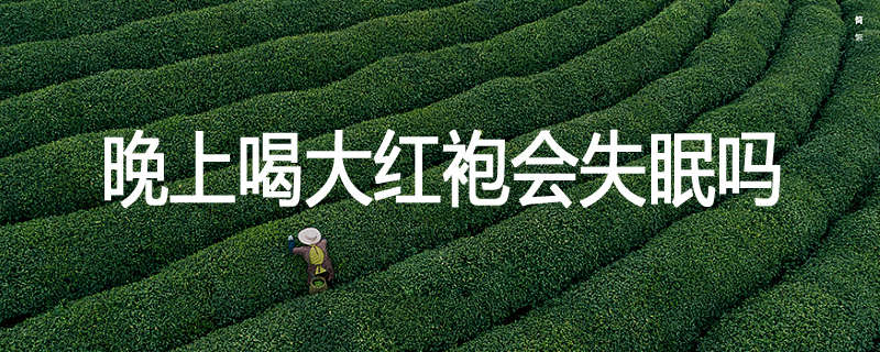 晚上喝大红袍会失眠吗