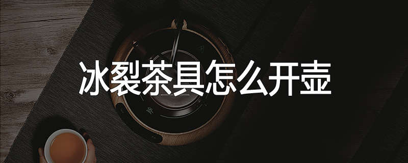 冰裂茶具怎么开壶