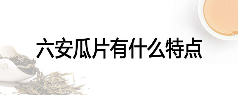 六安瓜片有什么特点