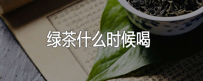 绿茶什么时候喝