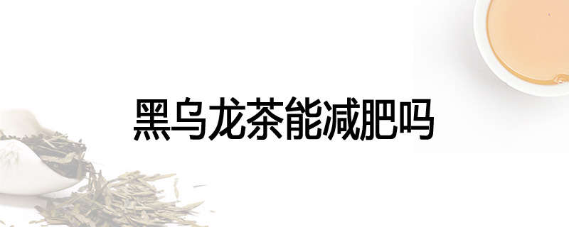 黑乌龙茶能减肥吗