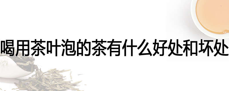 喝用茶叶泡的茶有什么好处和坏处