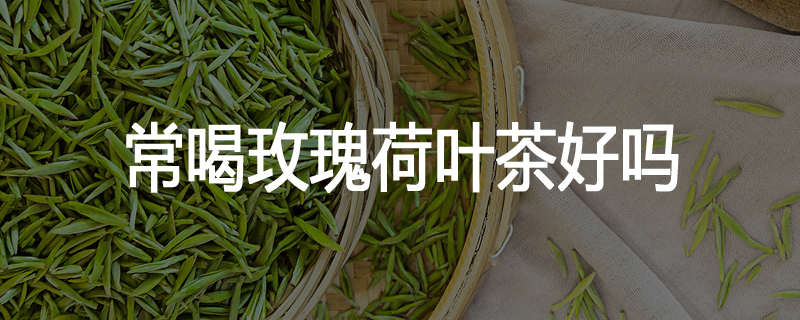 常喝玫瑰荷叶茶好吗