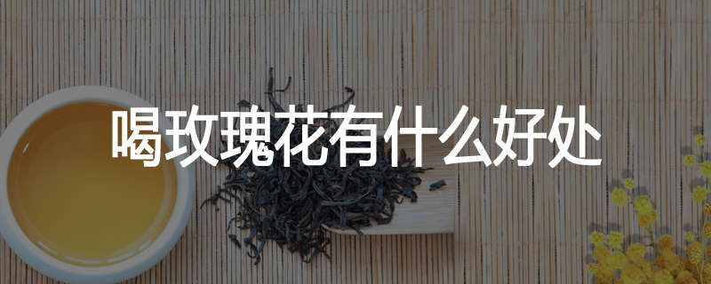 喝玫瑰花有什么好处