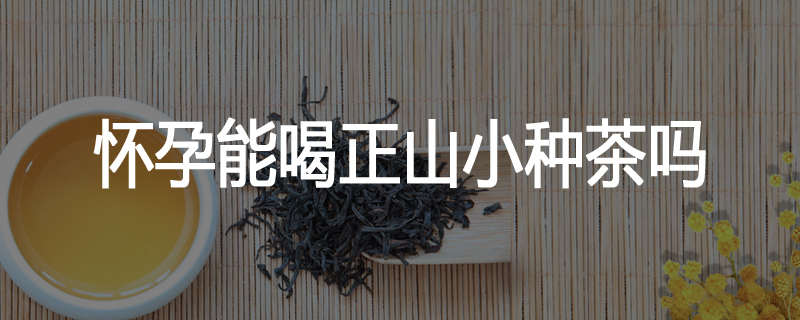 怀孕能喝正山小种茶吗