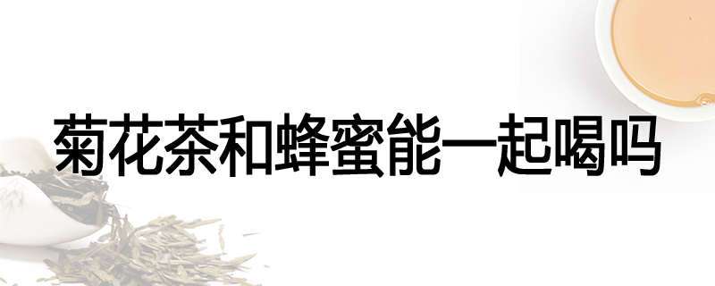 菊花茶和蜂蜜能一起喝吗