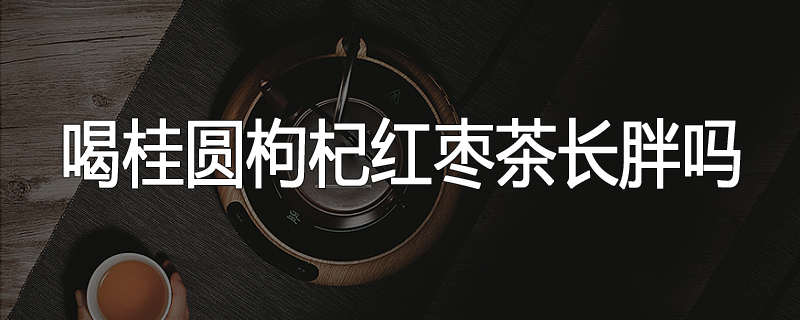喝桂圆枸杞红枣茶长胖吗