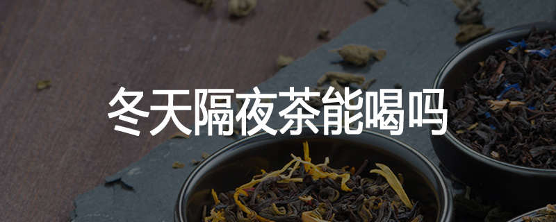 冬天隔夜茶能喝吗