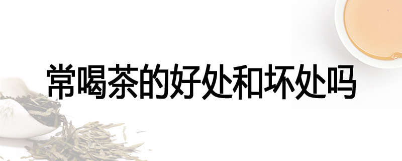 常喝茶的好处和坏处吗