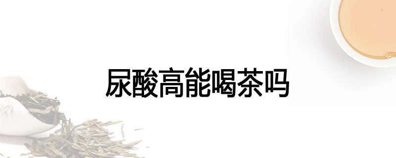 尿酸高能喝茶吗