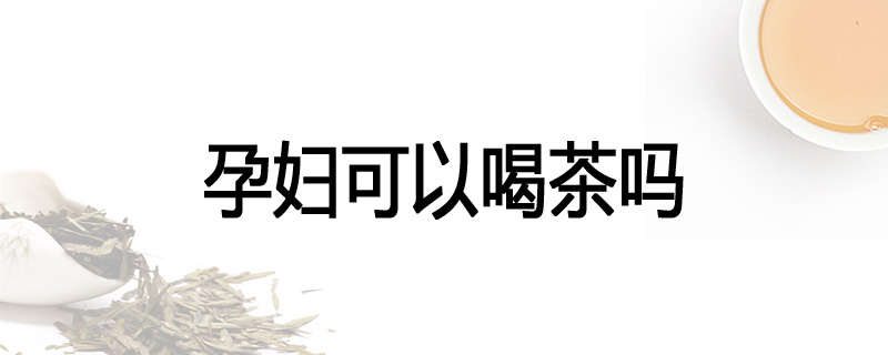孕妇可以喝茶吗
