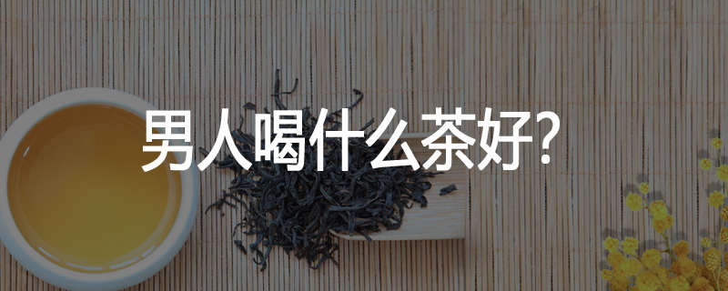 男人喝什么茶好?
