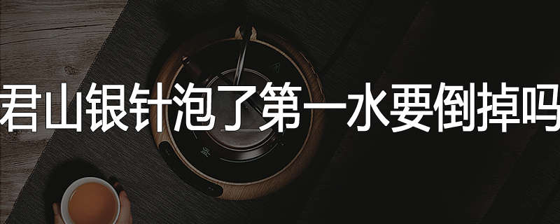 君山银针泡了第一水要倒掉吗