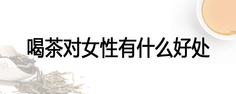 喝茶对女性有什么好处