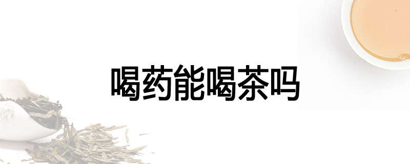 喝药能喝茶吗
