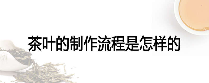 茶叶的制作流程是怎样的