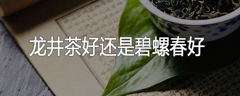 龙井茶好还是碧螺春好