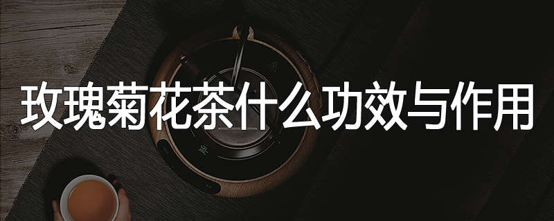 玫瑰菊花茶什么功效与作用