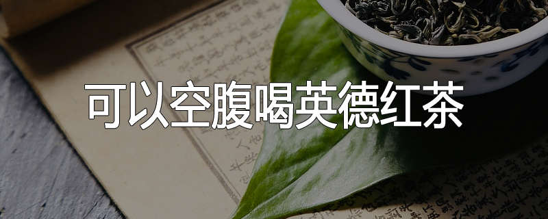 可以空腹喝英德红茶