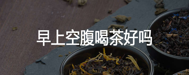 早上空腹喝茶好吗