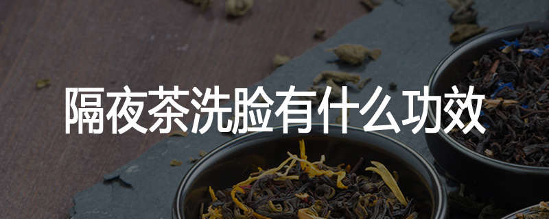 隔夜茶洗脸有什么功效