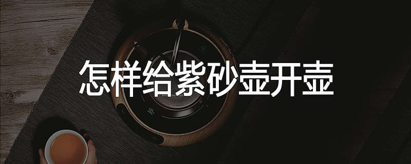 怎样给紫砂壶开壶