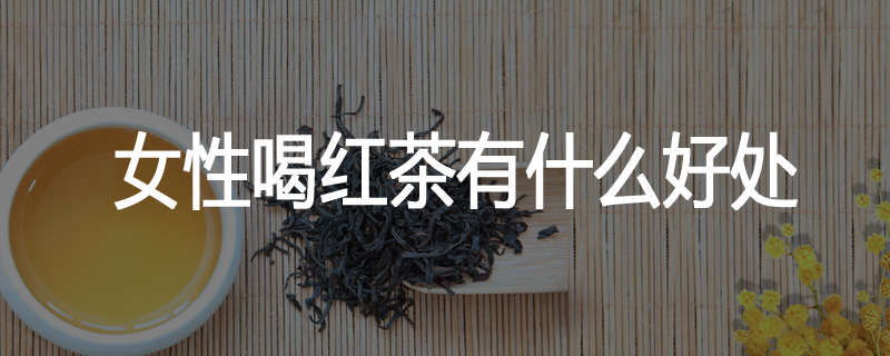 女性喝红茶有什么好处