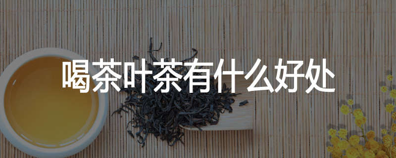 喝茶叶茶有什么好处