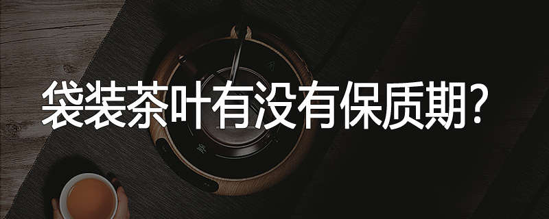 袋装茶叶有没有保质期?
