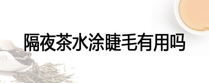 隔夜茶水涂睫毛有用吗