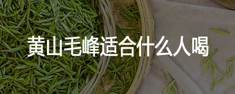 黄山毛峰适合什么人喝